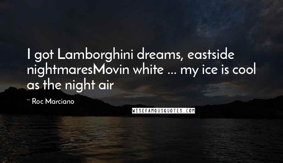 Roc Marciano Quotes: I got Lamborghini dreams, eastside nightmaresMovin white ... my ice is cool as the night air