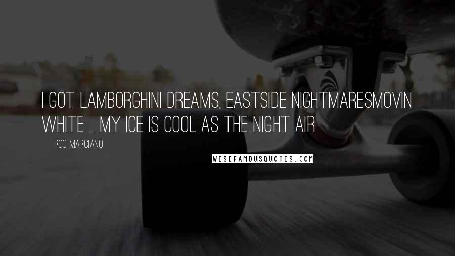 Roc Marciano Quotes: I got Lamborghini dreams, eastside nightmaresMovin white ... my ice is cool as the night air