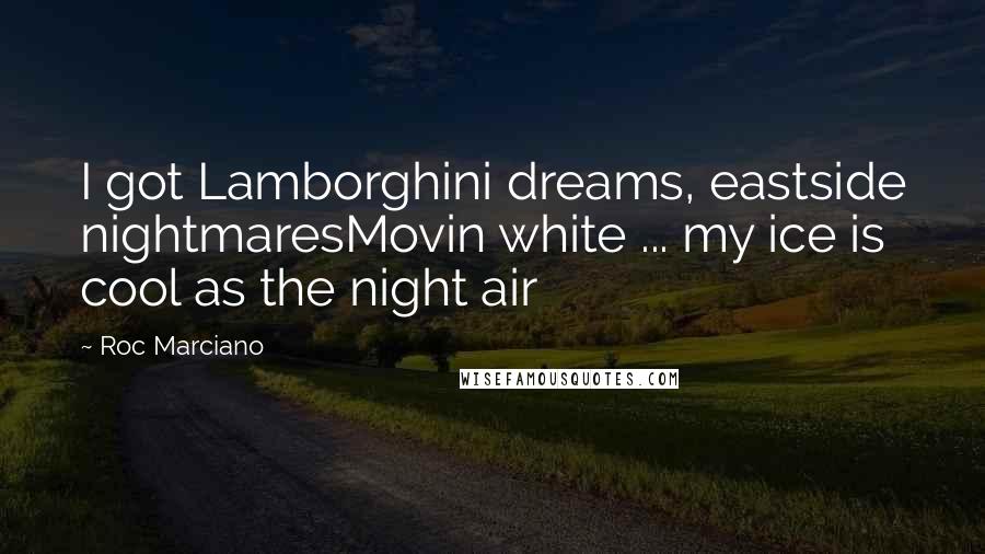 Roc Marciano Quotes: I got Lamborghini dreams, eastside nightmaresMovin white ... my ice is cool as the night air