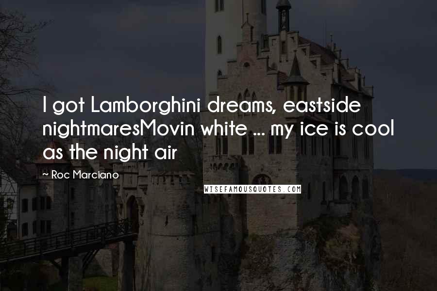 Roc Marciano Quotes: I got Lamborghini dreams, eastside nightmaresMovin white ... my ice is cool as the night air