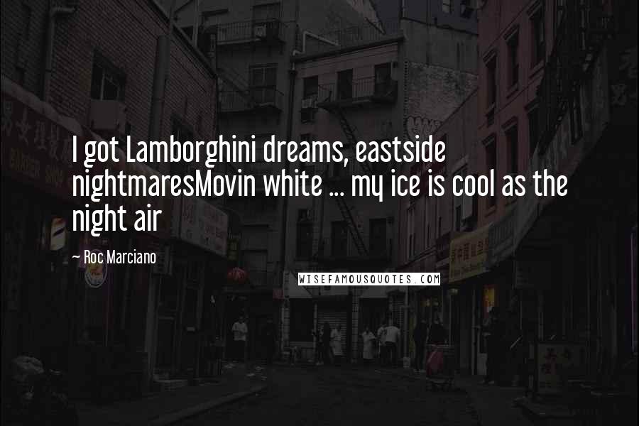 Roc Marciano Quotes: I got Lamborghini dreams, eastside nightmaresMovin white ... my ice is cool as the night air