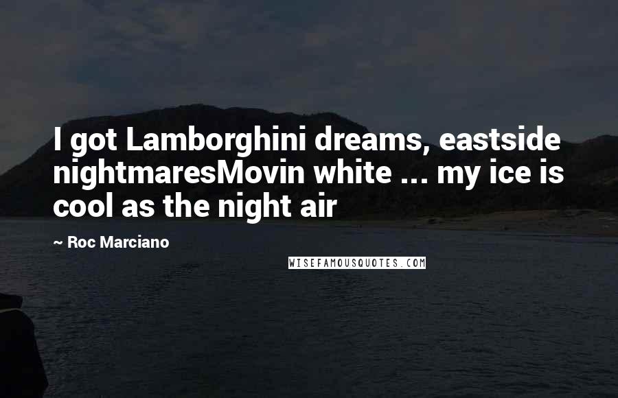 Roc Marciano Quotes: I got Lamborghini dreams, eastside nightmaresMovin white ... my ice is cool as the night air