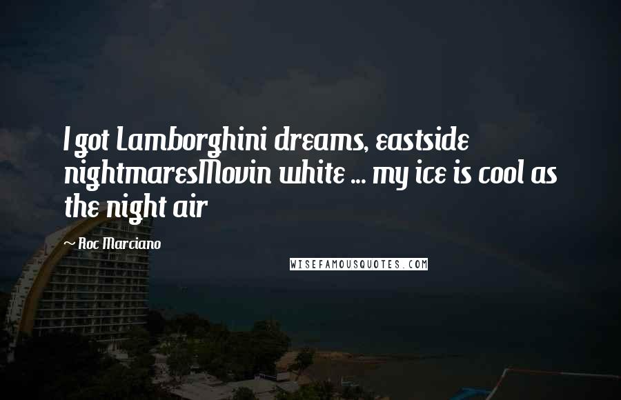 Roc Marciano Quotes: I got Lamborghini dreams, eastside nightmaresMovin white ... my ice is cool as the night air