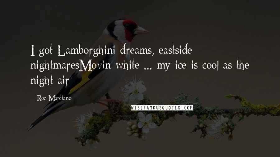 Roc Marciano Quotes: I got Lamborghini dreams, eastside nightmaresMovin white ... my ice is cool as the night air