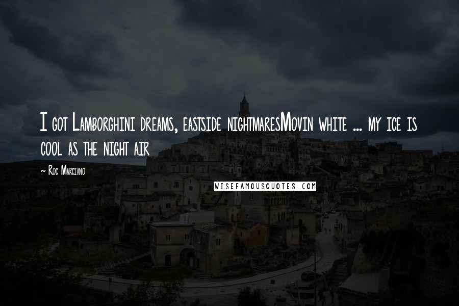 Roc Marciano Quotes: I got Lamborghini dreams, eastside nightmaresMovin white ... my ice is cool as the night air