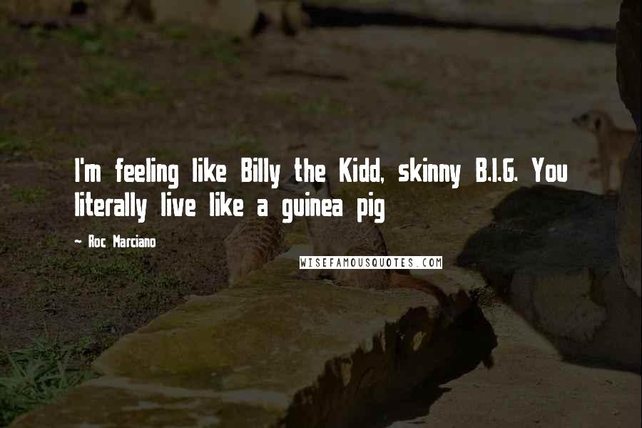 Roc Marciano Quotes: I'm feeling like Billy the Kidd, skinny B.I.G. You literally live like a guinea pig