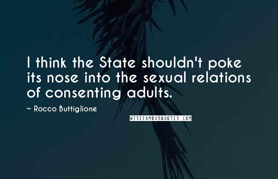 Rocco Buttiglione Quotes: I think the State shouldn't poke its nose into the sexual relations of consenting adults.