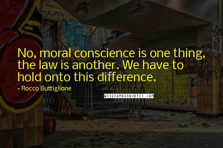 Rocco Buttiglione Quotes: No, moral conscience is one thing, the law is another. We have to hold onto this difference.