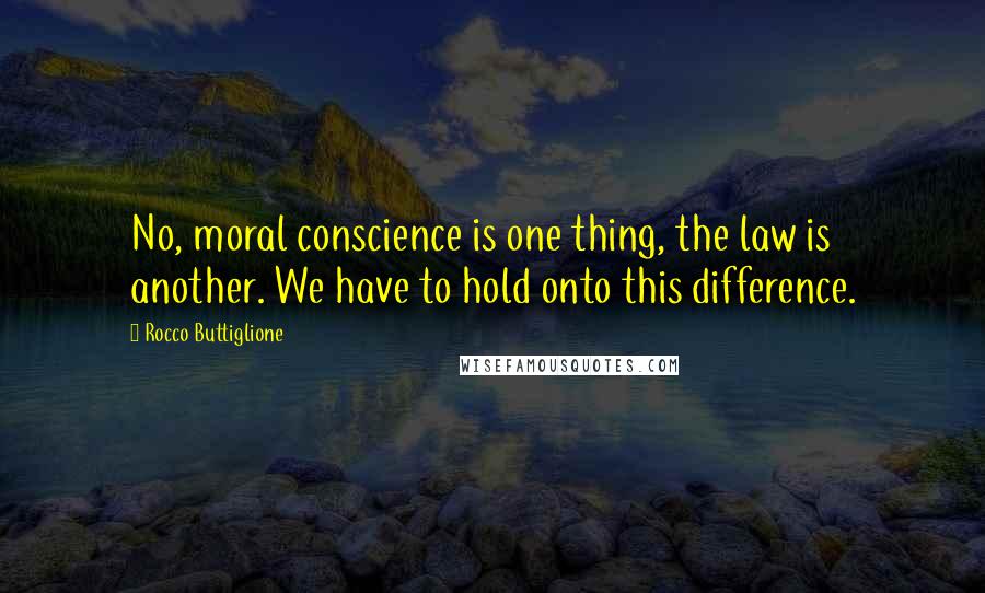 Rocco Buttiglione Quotes: No, moral conscience is one thing, the law is another. We have to hold onto this difference.