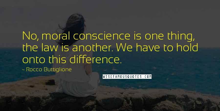 Rocco Buttiglione Quotes: No, moral conscience is one thing, the law is another. We have to hold onto this difference.