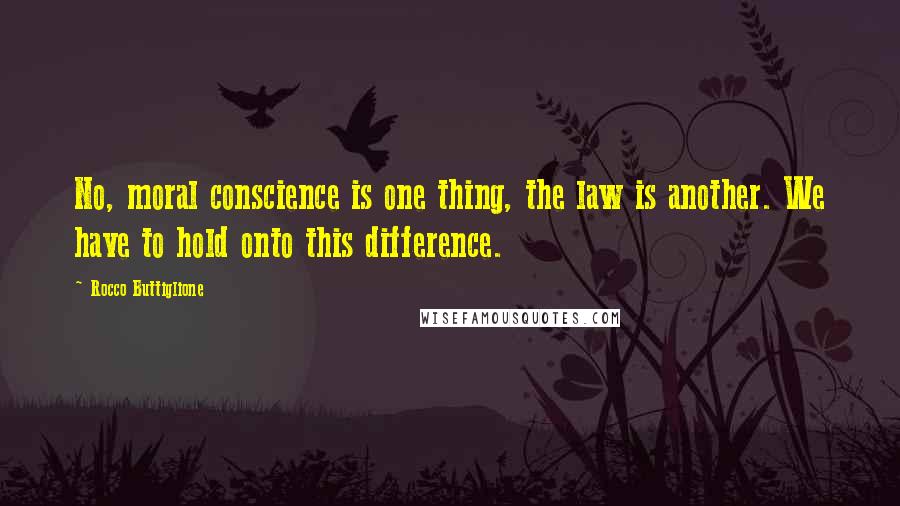 Rocco Buttiglione Quotes: No, moral conscience is one thing, the law is another. We have to hold onto this difference.