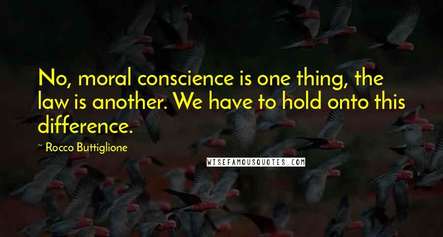 Rocco Buttiglione Quotes: No, moral conscience is one thing, the law is another. We have to hold onto this difference.