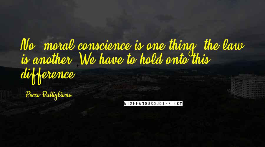 Rocco Buttiglione Quotes: No, moral conscience is one thing, the law is another. We have to hold onto this difference.