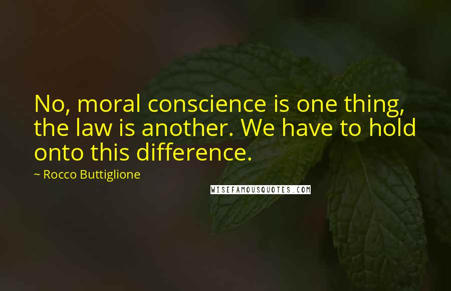 Rocco Buttiglione Quotes: No, moral conscience is one thing, the law is another. We have to hold onto this difference.