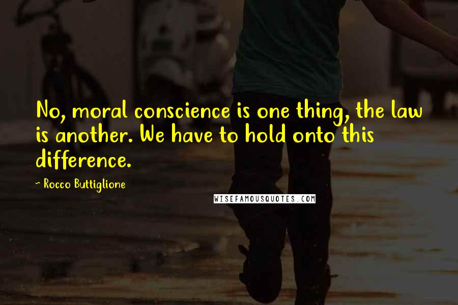 Rocco Buttiglione Quotes: No, moral conscience is one thing, the law is another. We have to hold onto this difference.