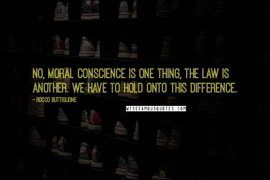 Rocco Buttiglione Quotes: No, moral conscience is one thing, the law is another. We have to hold onto this difference.