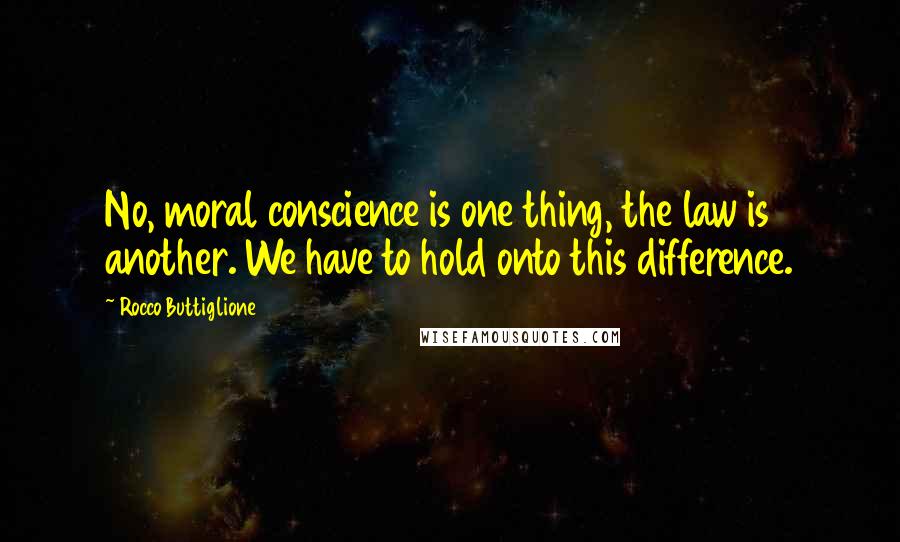 Rocco Buttiglione Quotes: No, moral conscience is one thing, the law is another. We have to hold onto this difference.