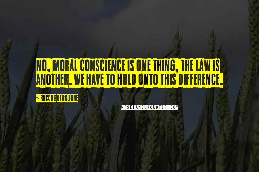 Rocco Buttiglione Quotes: No, moral conscience is one thing, the law is another. We have to hold onto this difference.