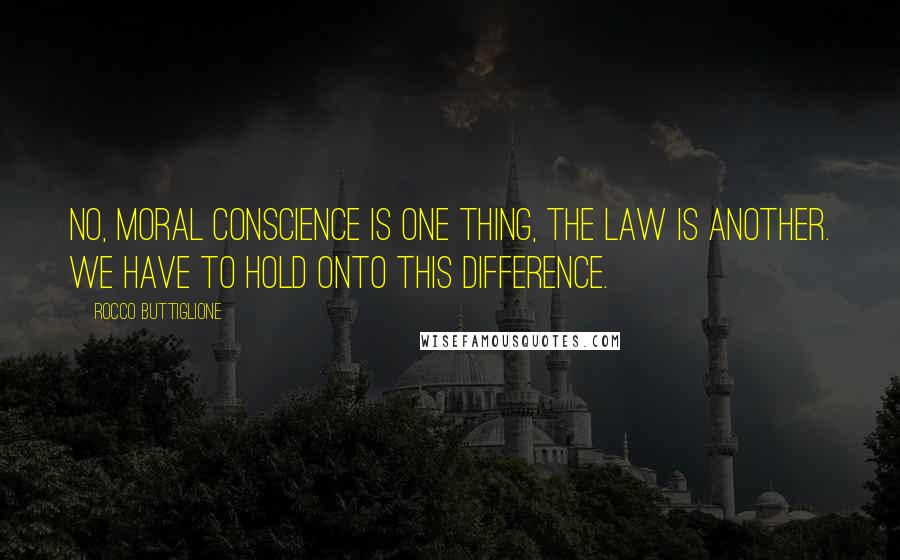 Rocco Buttiglione Quotes: No, moral conscience is one thing, the law is another. We have to hold onto this difference.