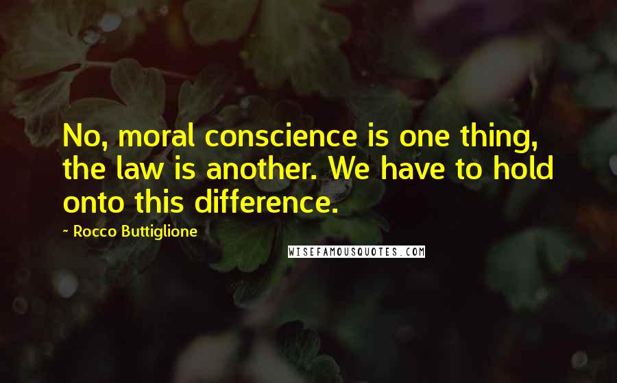 Rocco Buttiglione Quotes: No, moral conscience is one thing, the law is another. We have to hold onto this difference.
