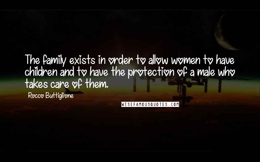 Rocco Buttiglione Quotes: The family exists in order to allow women to have children and to have the protection of a male who takes care of them.