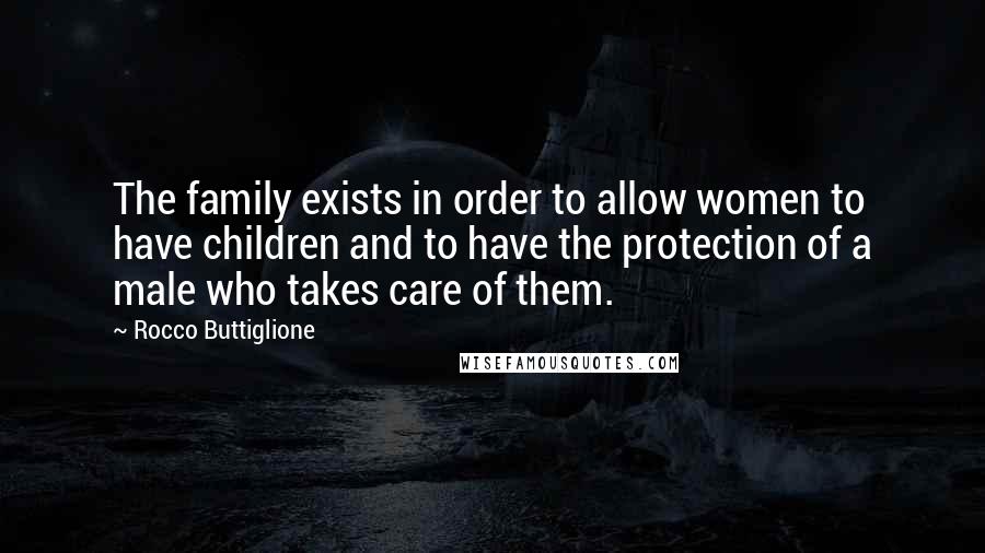 Rocco Buttiglione Quotes: The family exists in order to allow women to have children and to have the protection of a male who takes care of them.