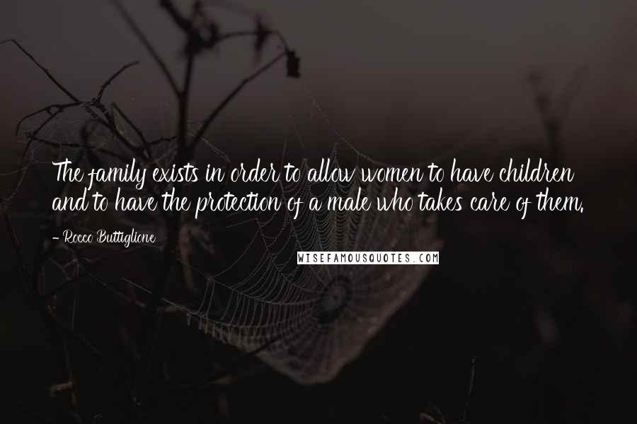 Rocco Buttiglione Quotes: The family exists in order to allow women to have children and to have the protection of a male who takes care of them.