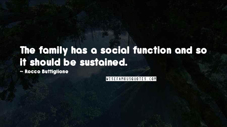 Rocco Buttiglione Quotes: The family has a social function and so it should be sustained.