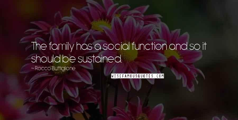 Rocco Buttiglione Quotes: The family has a social function and so it should be sustained.