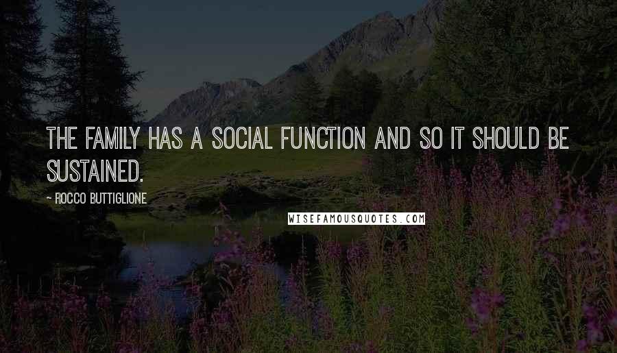 Rocco Buttiglione Quotes: The family has a social function and so it should be sustained.