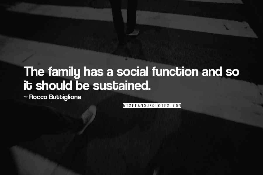 Rocco Buttiglione Quotes: The family has a social function and so it should be sustained.