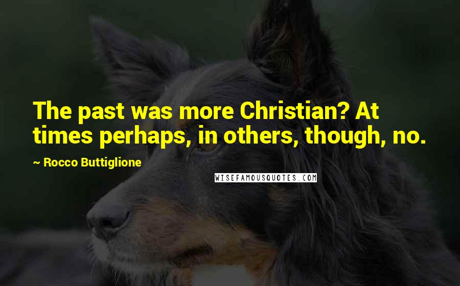 Rocco Buttiglione Quotes: The past was more Christian? At times perhaps, in others, though, no.