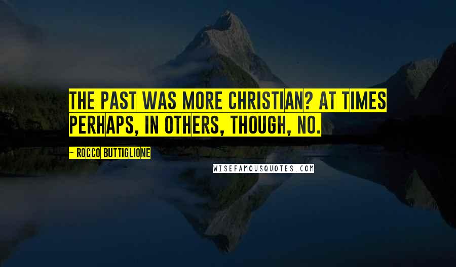 Rocco Buttiglione Quotes: The past was more Christian? At times perhaps, in others, though, no.