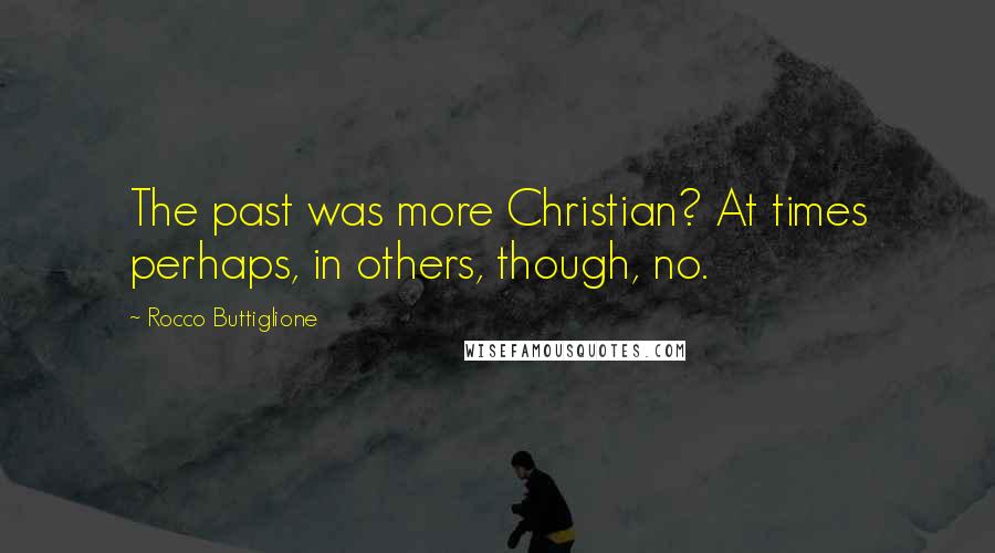 Rocco Buttiglione Quotes: The past was more Christian? At times perhaps, in others, though, no.