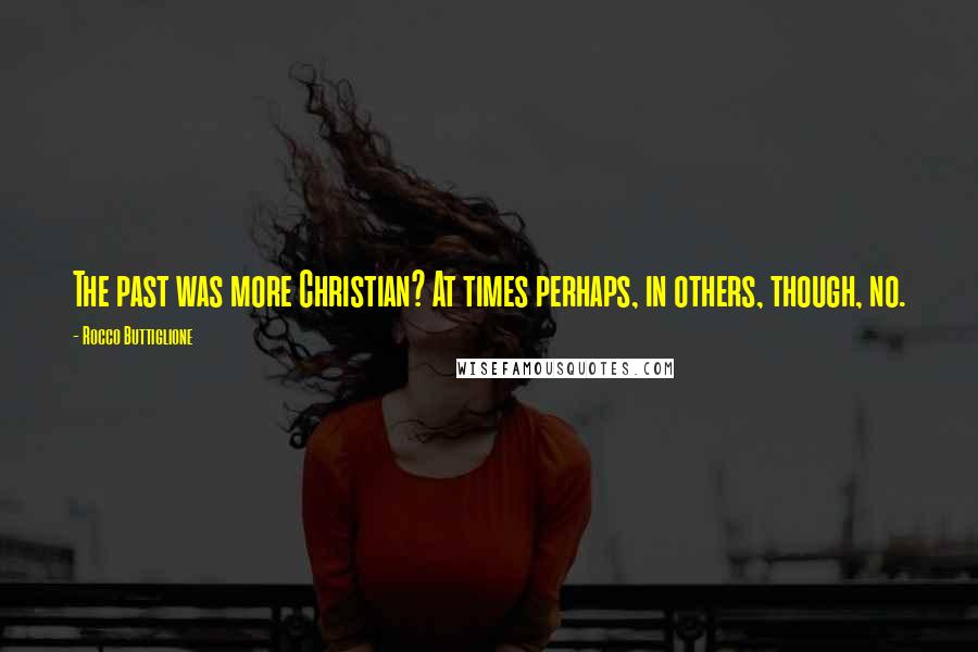 Rocco Buttiglione Quotes: The past was more Christian? At times perhaps, in others, though, no.