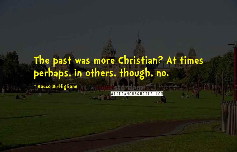 Rocco Buttiglione Quotes: The past was more Christian? At times perhaps, in others, though, no.