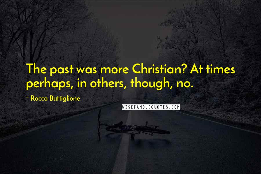 Rocco Buttiglione Quotes: The past was more Christian? At times perhaps, in others, though, no.