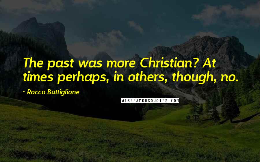 Rocco Buttiglione Quotes: The past was more Christian? At times perhaps, in others, though, no.