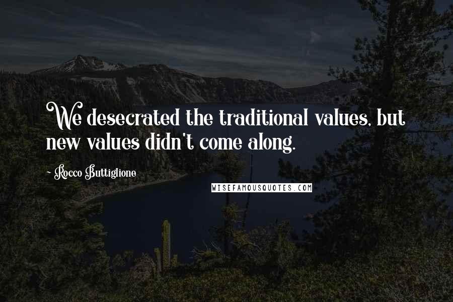 Rocco Buttiglione Quotes: We desecrated the traditional values, but new values didn't come along.
