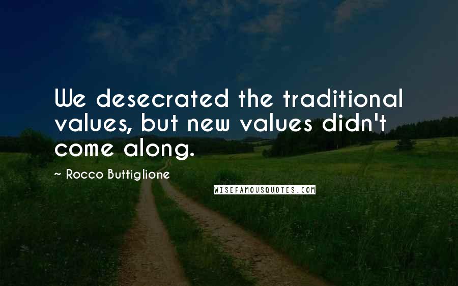 Rocco Buttiglione Quotes: We desecrated the traditional values, but new values didn't come along.