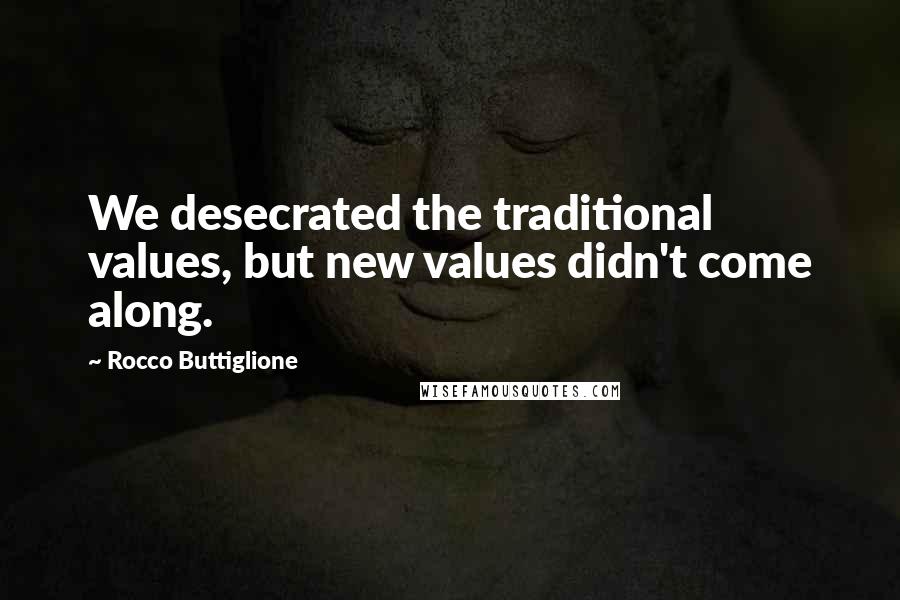 Rocco Buttiglione Quotes: We desecrated the traditional values, but new values didn't come along.
