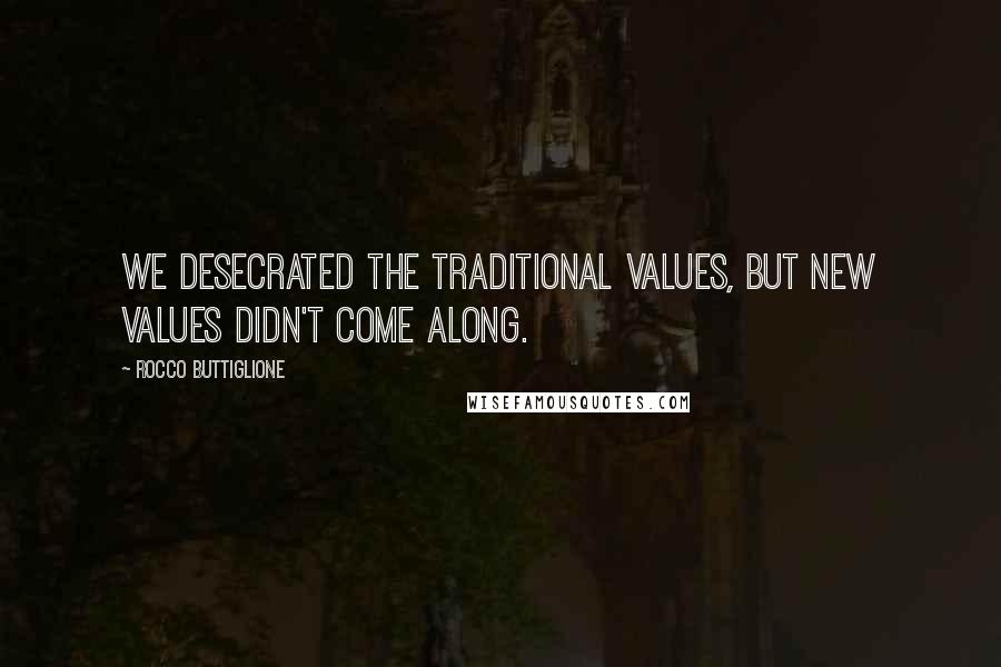 Rocco Buttiglione Quotes: We desecrated the traditional values, but new values didn't come along.