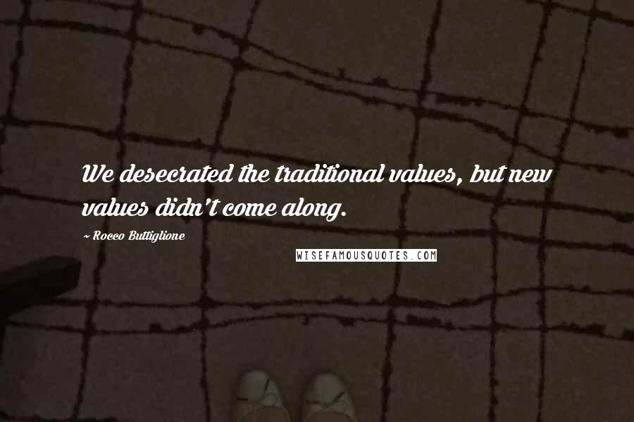 Rocco Buttiglione Quotes: We desecrated the traditional values, but new values didn't come along.