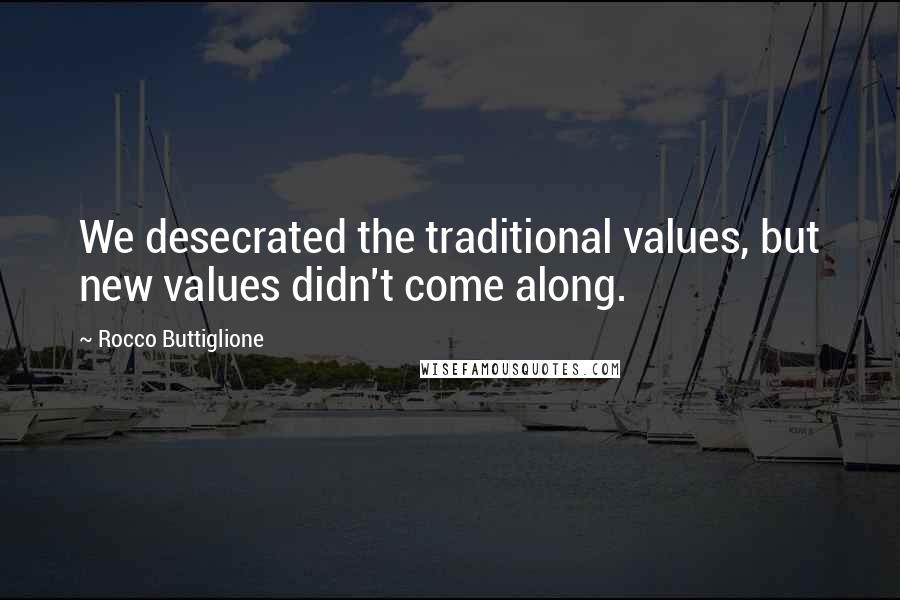 Rocco Buttiglione Quotes: We desecrated the traditional values, but new values didn't come along.
