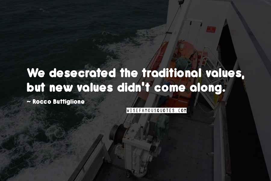 Rocco Buttiglione Quotes: We desecrated the traditional values, but new values didn't come along.