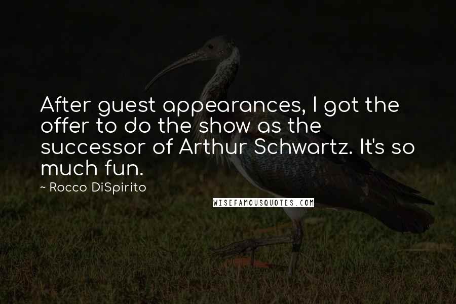 Rocco DiSpirito Quotes: After guest appearances, I got the offer to do the show as the successor of Arthur Schwartz. It's so much fun.