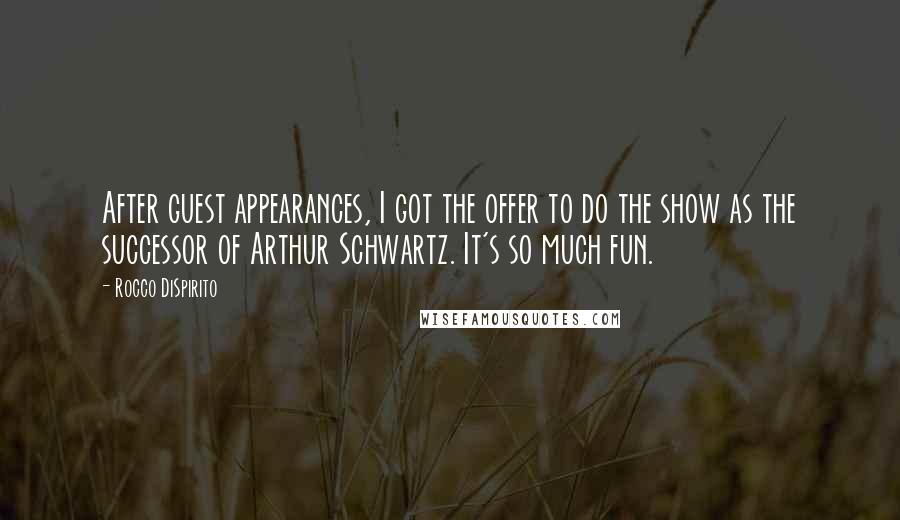 Rocco DiSpirito Quotes: After guest appearances, I got the offer to do the show as the successor of Arthur Schwartz. It's so much fun.