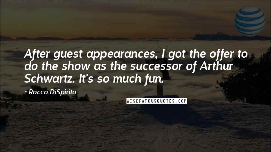 Rocco DiSpirito Quotes: After guest appearances, I got the offer to do the show as the successor of Arthur Schwartz. It's so much fun.