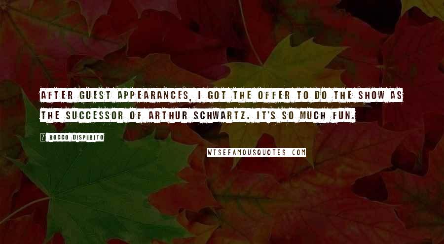 Rocco DiSpirito Quotes: After guest appearances, I got the offer to do the show as the successor of Arthur Schwartz. It's so much fun.