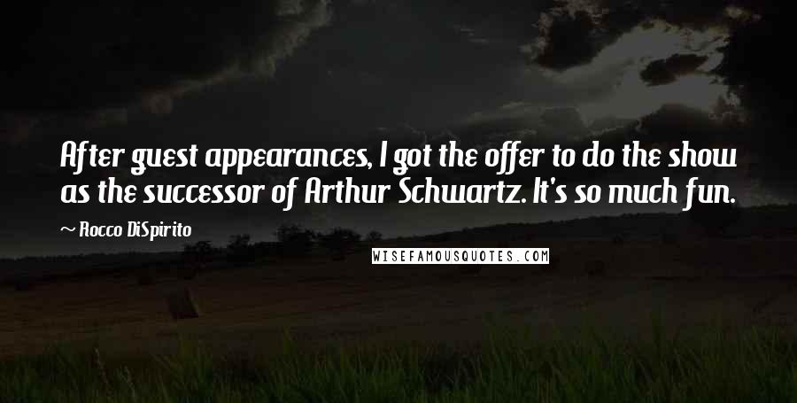 Rocco DiSpirito Quotes: After guest appearances, I got the offer to do the show as the successor of Arthur Schwartz. It's so much fun.